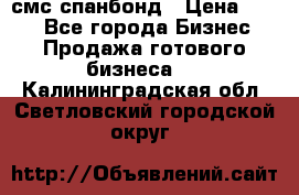 смс спанбонд › Цена ­ 100 - Все города Бизнес » Продажа готового бизнеса   . Калининградская обл.,Светловский городской округ 